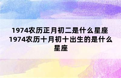 1974农历正月初二是什么星座 1974农历十月初十出生的是什么星座